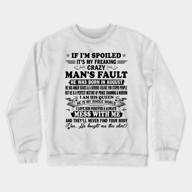 If I'm Spoiled It's My Freaking Crazy Man's Fault He Was Born In August I am His Queen He Is My Whole World I Love Him Forever & Always Crewneck Sweatshirt by peskybeater